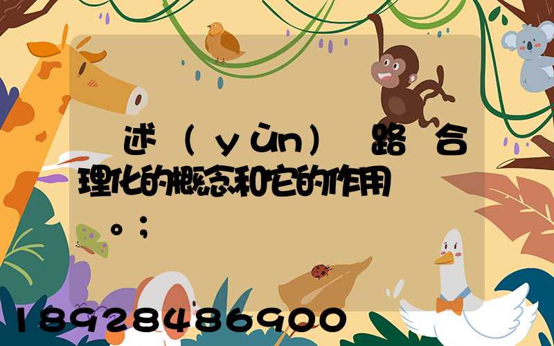 簡述運(yùn)輸路線合理化的概念和它的作用。